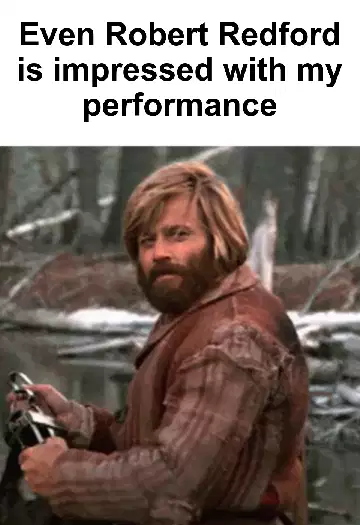 Even Robert Redford is impressed with my performance meme