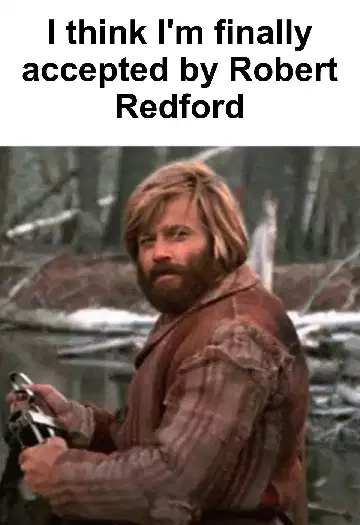 I think I'm finally accepted by Robert Redford meme