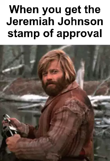 When you get the Jeremiah Johnson stamp of approval meme