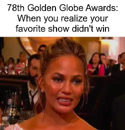 78th Golden Globe Awards: When you realize your favorite show didn't win meme