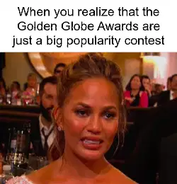 When you realize that the Golden Globe Awards are just a big popularity contest meme
