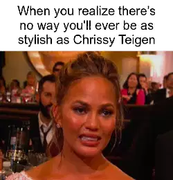 When you realize there's no way you'll ever be as stylish as Chrissy Teigen meme