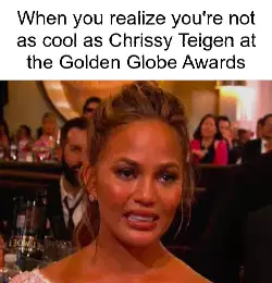 When you realize you're not as cool as Chrissy Teigen at the Golden Globe Awards meme