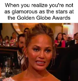 When you realize you're not as glamorous as the stars at the Golden Globe Awards meme