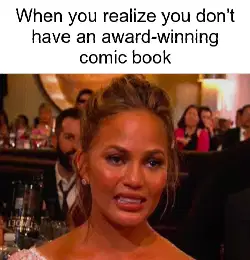 When you realize you don't have an award-winning comic book meme