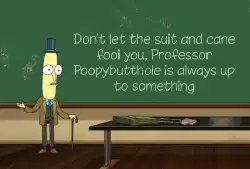 Don't let the suit and cane fool you, Professor Poopybutthole is always up to something meme