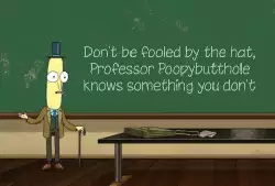 Don't be fooled by the hat, Professor Poopybutthole knows something you don't meme