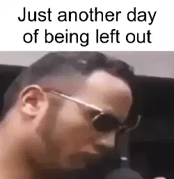 Just another day of being left out meme