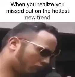 When you realize you missed out on the hottest new trend meme