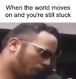 When the world moves on and you're still stuck meme