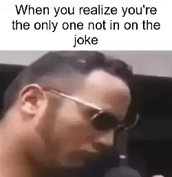 When you realize you're the only one not in on the joke meme