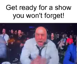 Get ready for a show you won't forget! meme