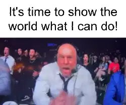 It's time to show the world what I can do! meme