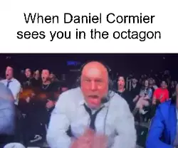 When Daniel Cormier sees you in the octagon meme