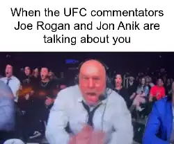 When the UFC commentators Joe Rogan and Jon Anik are talking about you meme