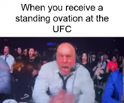 When you receive a standing ovation at the UFC meme
