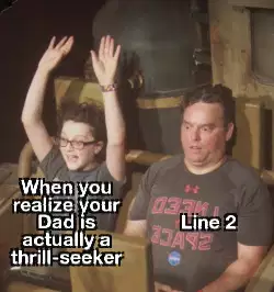 When you realize your Dad is actually a thrill-seeker meme