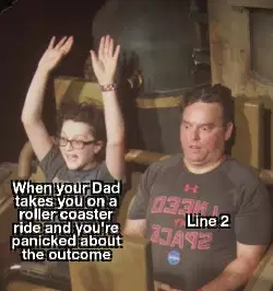 When your Dad takes you on a roller coaster ride and you're panicked about the outcome meme