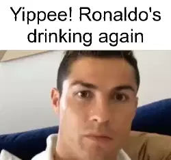 Yippee! Ronaldo's drinking again meme