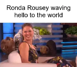 Ronda Rousey waving hello to the world meme