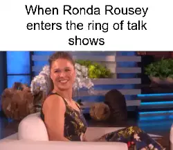 When Ronda Rousey enters the ring of talk shows meme