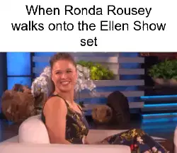 When Ronda Rousey walks onto the Ellen Show set meme