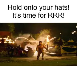 Hold onto your hats! It's time for RRR! meme