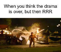 When you think the drama is over, but then RRR meme