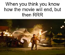 When you think you know how the movie will end, but then RRR meme