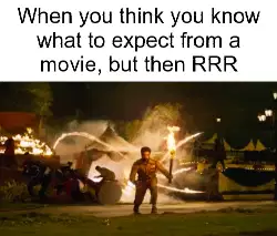 When you think you know what to expect from a movie, but then RRR meme