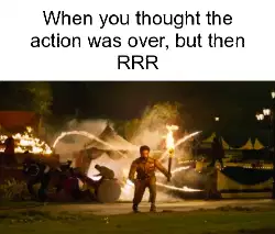 When you thought the action was over, but then RRR meme
