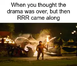 When you thought the drama was over, but then RRR came along meme