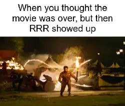 When you thought the movie was over, but then RRR showed up meme