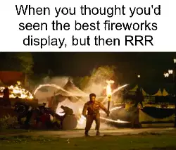 When you thought you'd seen the best fireworks display, but then RRR meme
