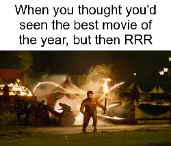 When you thought you'd seen the best movie of the year, but then RRR meme