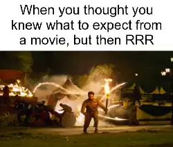 When you thought you knew what to expect from a movie, but then RRR meme