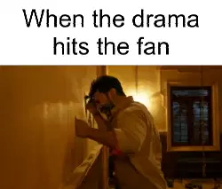 When the drama hits the fan meme