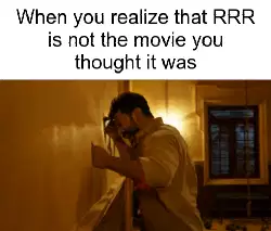 When you realize that RRR is not the movie you thought it was meme