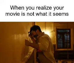 When you realize your movie is not what it seems meme