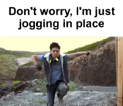 Don't worry, I'm just jogging in place meme