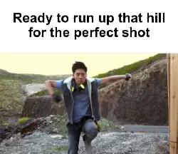 Ready to run up that hill for the perfect shot meme