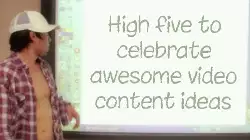 High five to celebrate awesome video content ideas meme