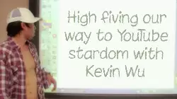 High fiving our way to YouTube stardom with Kevin Wu meme