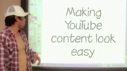 Making YouTube content look easy meme