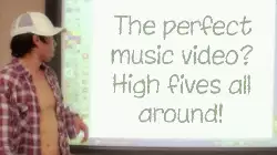 The perfect music video? High fives all around! meme