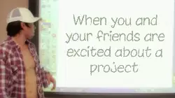When you and your friends are excited about a project meme