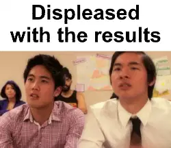 Displeased with the results meme