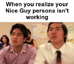 When you realize your Nice Guy persona isn't working meme