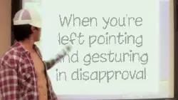 When you're left pointing and gesturing in disapproval meme