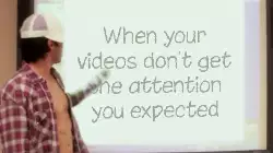 When your videos don't get the attention you expected meme